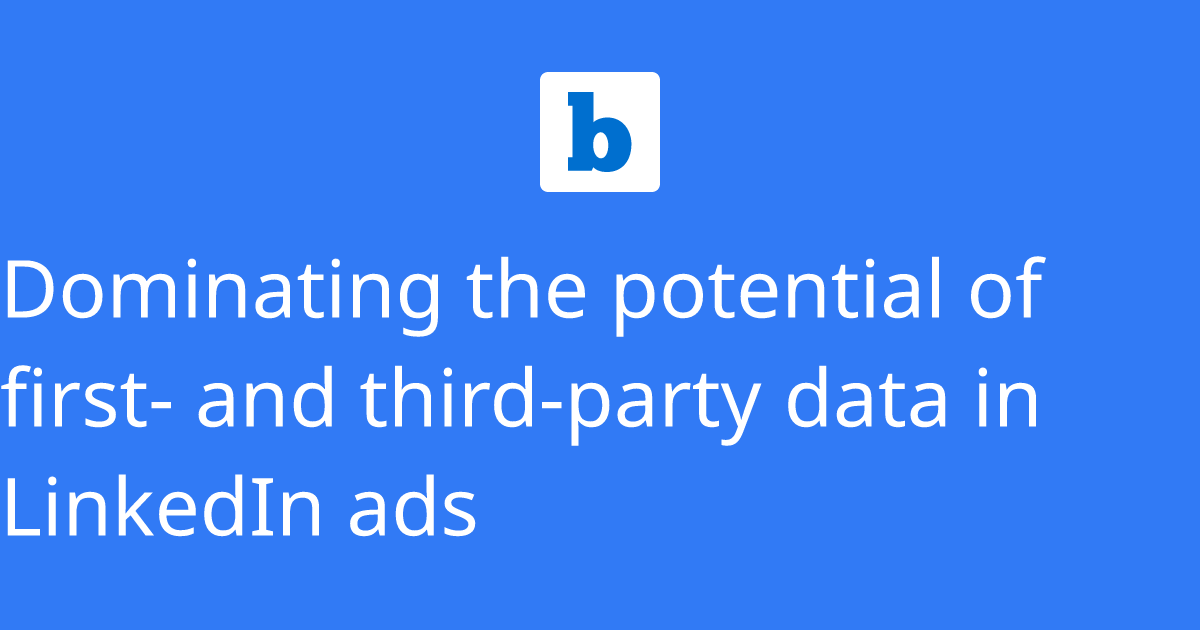 Dominating the potential of first- and third-party data in LinkedIn ads