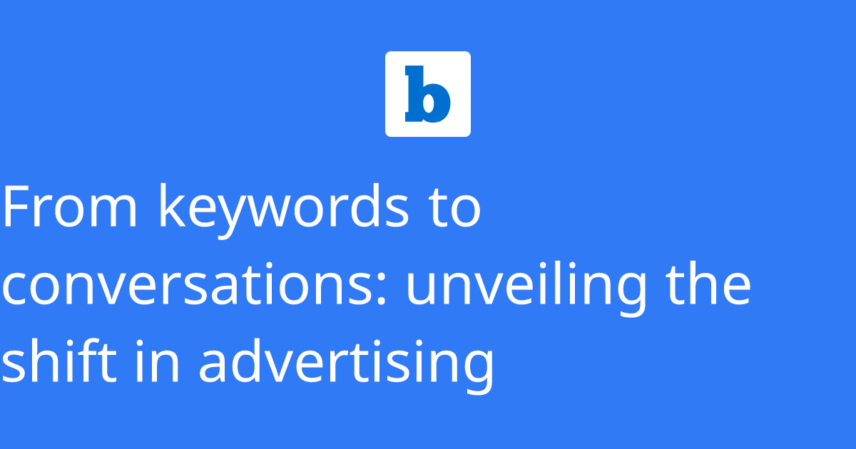From keywords to conversations: unveiling the shift in advertising