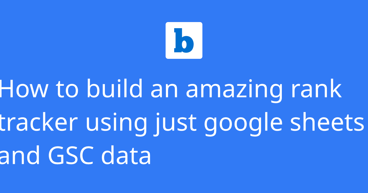 How to build an amazing rank tracker using just google sheets and GSC data