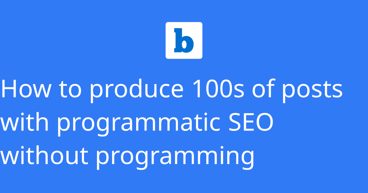 How to produce 100s of posts with programmatic SEO without programming
