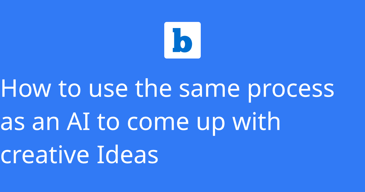 How to use the same process as an AI to come up with creative Ideas