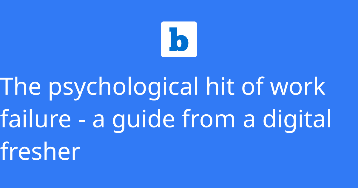 The psychological hit of work failure - a guide from a digital fresher