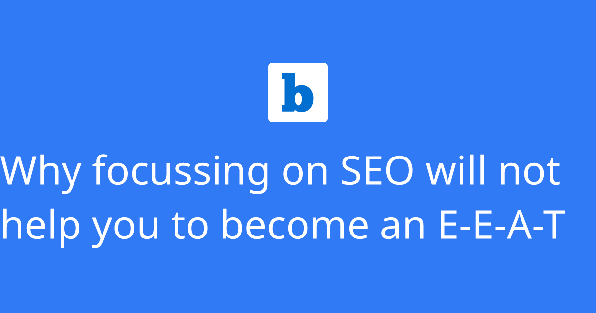 Why focussing on SEO will not help you to an EEAT